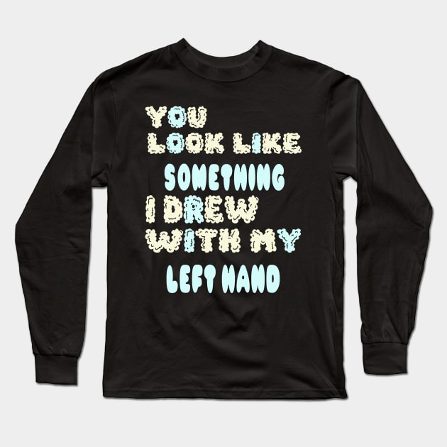 You look like something I drew with my left hand Long Sleeve T-Shirt by Darwish
